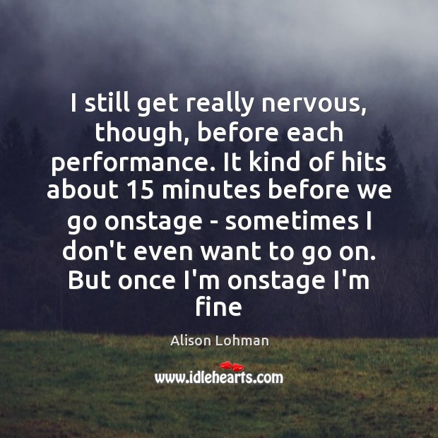 I still get really nervous, though, before each performance. It kind of Alison Lohman Picture Quote