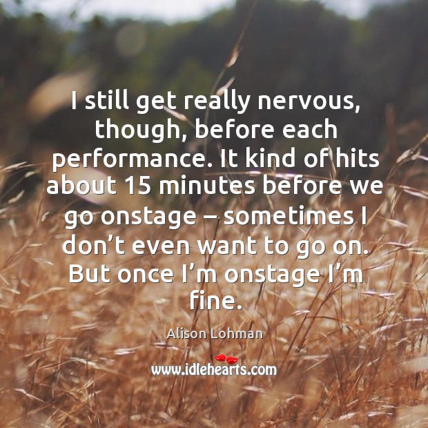 I still get really nervous, though, before each performance. Alison Lohman Picture Quote
