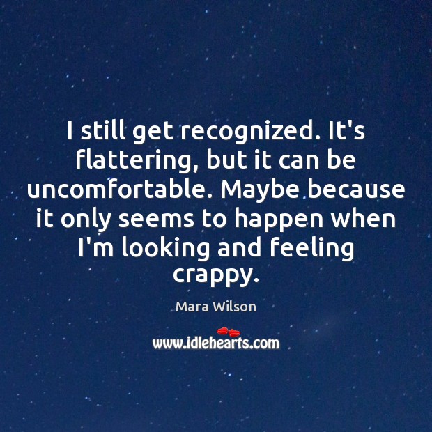 I still get recognized. It’s flattering, but it can be uncomfortable. Maybe Mara Wilson Picture Quote