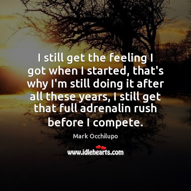 I still get the feeling I got when I started, that’s why Mark Occhilupo Picture Quote