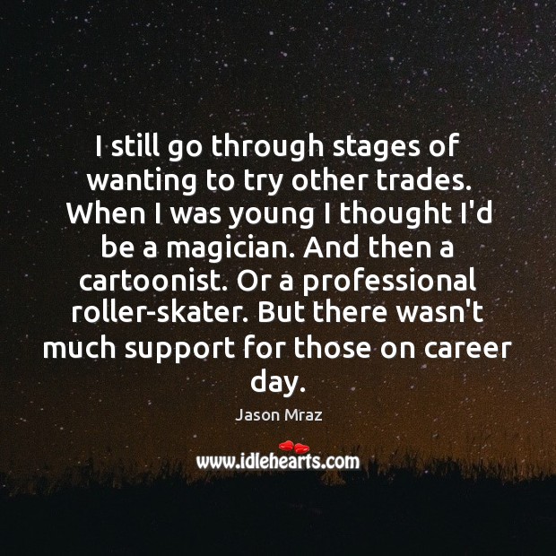 I still go through stages of wanting to try other trades. When Jason Mraz Picture Quote