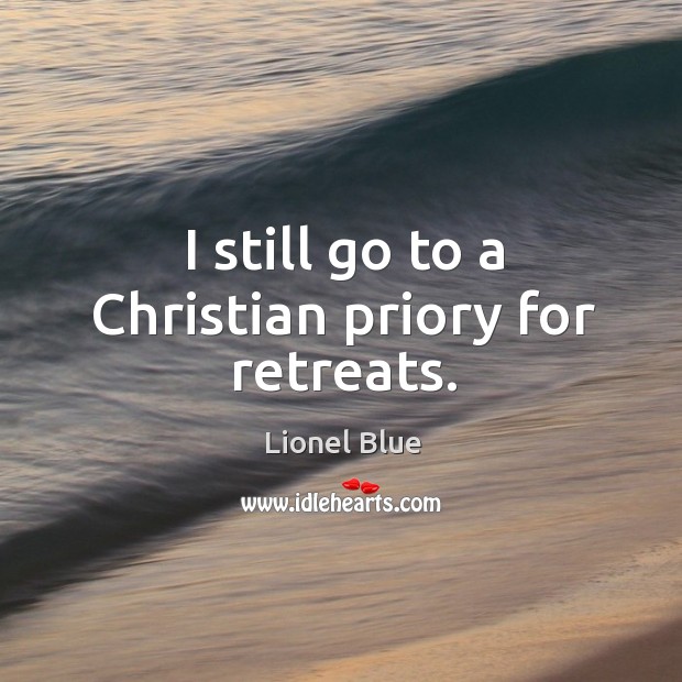 I still go to a christian priory for retreats. Lionel Blue Picture Quote