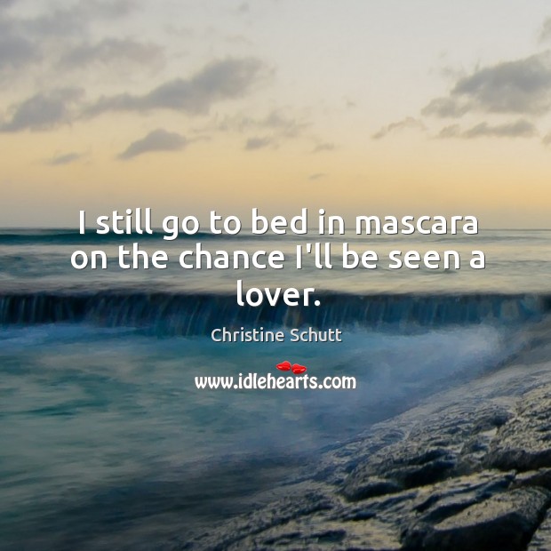 I still go to bed in mascara on the chance I’ll be seen a lover. Christine Schutt Picture Quote