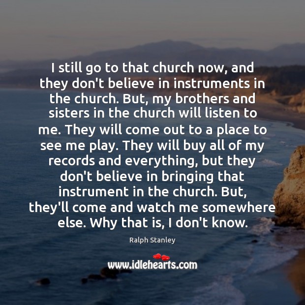I still go to that church now, and they don’t believe in Ralph Stanley Picture Quote