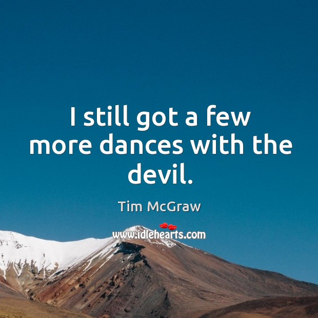 I still got a few more dances with the devil. Tim McGraw Picture Quote