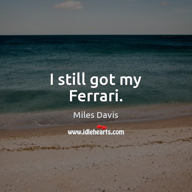 I still got my Ferrari. Miles Davis Picture Quote