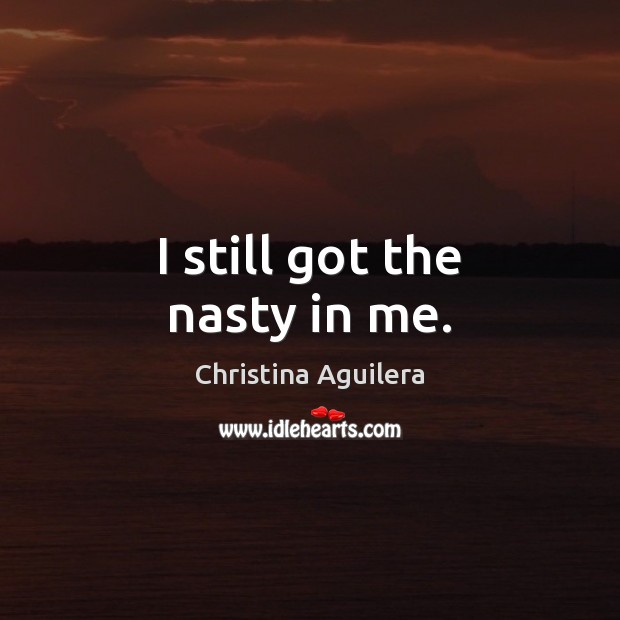 I still got the nasty in me. Christina Aguilera Picture Quote