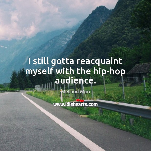 I still gotta reacquaint myself with the hip-hop audience. Method Man Picture Quote
