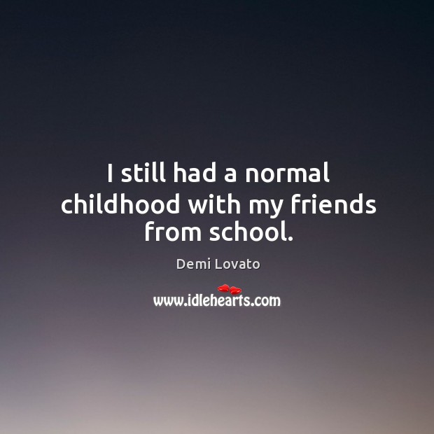 I still had a normal childhood with my friends from school. Demi Lovato Picture Quote