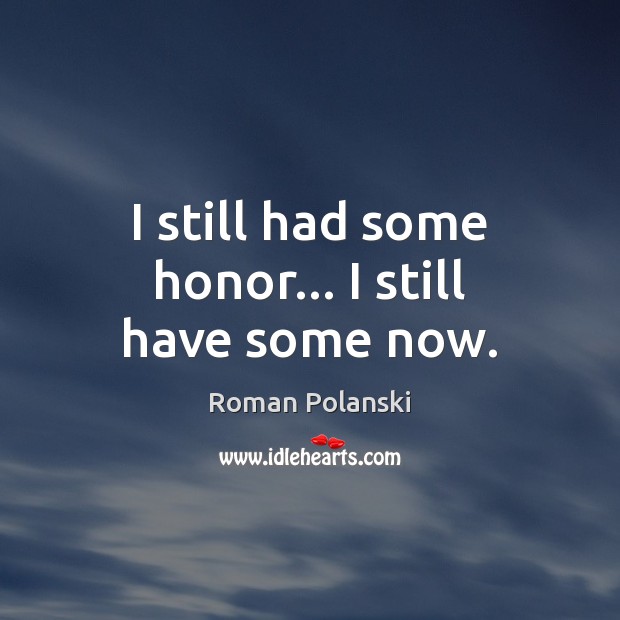 I still had some honor… I still have some now. Roman Polanski Picture Quote