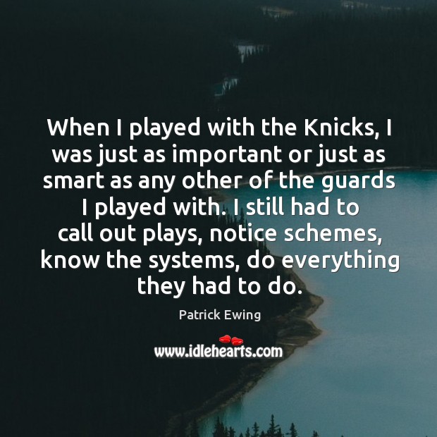 I still had to call out plays, notice schemes, know the systems, do everything they had to do. Patrick Ewing Picture Quote