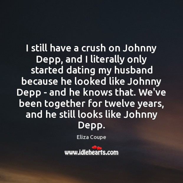 I still have a crush on Johnny Depp, and I literally only Eliza Coupe Picture Quote