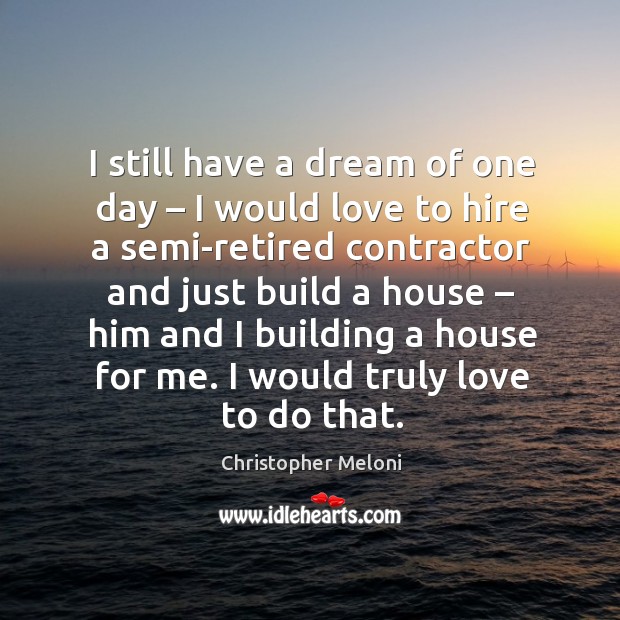 I still have a dream of one day – I would love to hire a semi-retired contractor Christopher Meloni Picture Quote