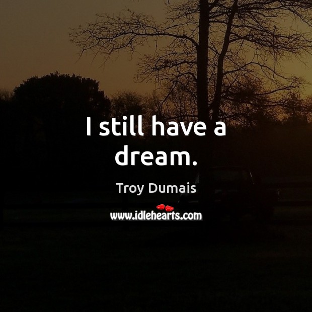 I still have a dream. Troy Dumais Picture Quote