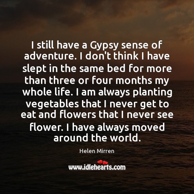 I still have a Gypsy sense of adventure. I don’t think I Flowers Quotes Image