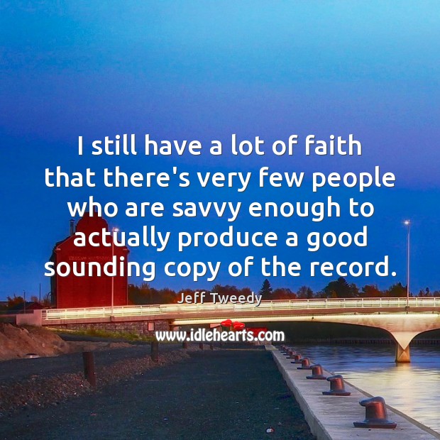 I still have a lot of faith that there’s very few people Jeff Tweedy Picture Quote