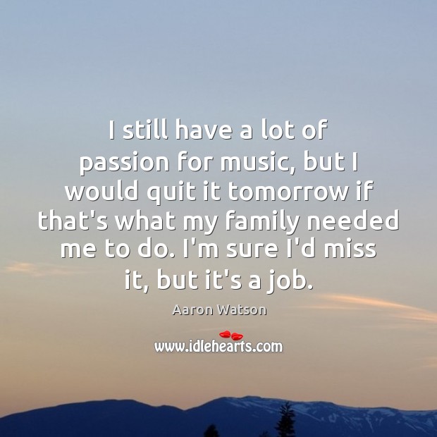 I still have a lot of passion for music, but I would Aaron Watson Picture Quote
