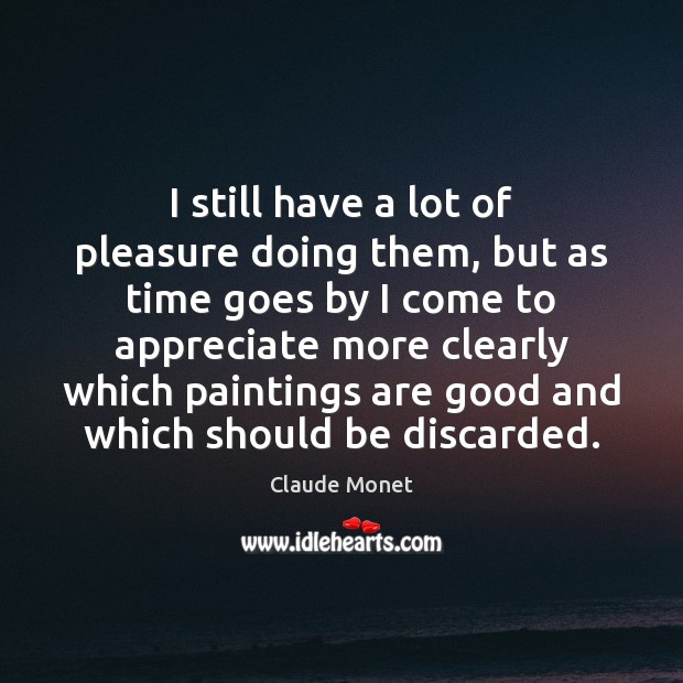 I still have a lot of pleasure doing them, but as time Claude Monet Picture Quote
