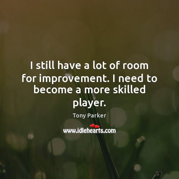 I still have a lot of room for improvement. I need to become a more skilled player. Tony Parker Picture Quote