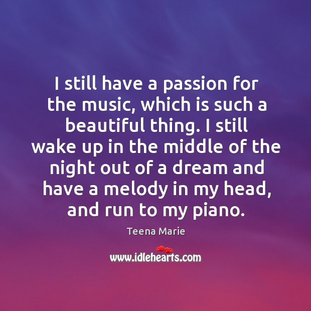 I still have a passion for the music, which is such a beautiful thing. Teena Marie Picture Quote