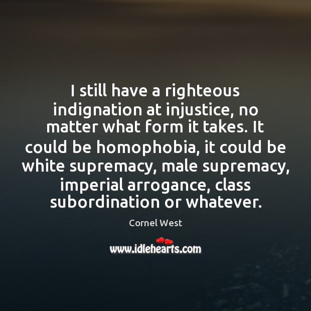 I still have a righteous indignation at injustice, no matter what form Cornel West Picture Quote
