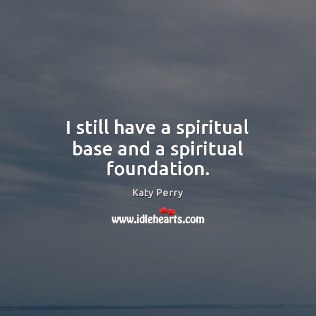 I still have a spiritual base and a spiritual foundation. Katy Perry Picture Quote