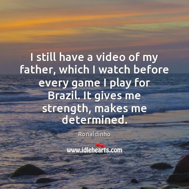 I still have a video of my father, which I watch before Ronaldinho Picture Quote
