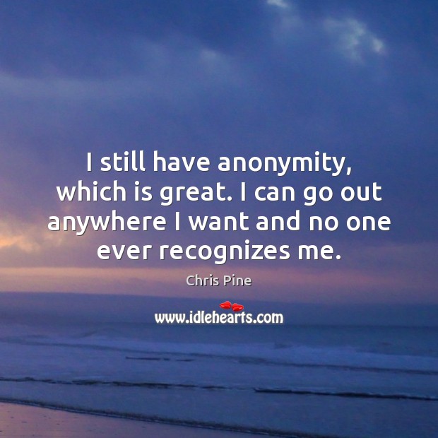 I still have anonymity, which is great. I can go out anywhere Image