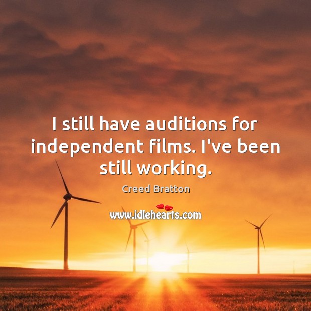 I still have auditions for independent films. I’ve been still working. Creed Bratton Picture Quote