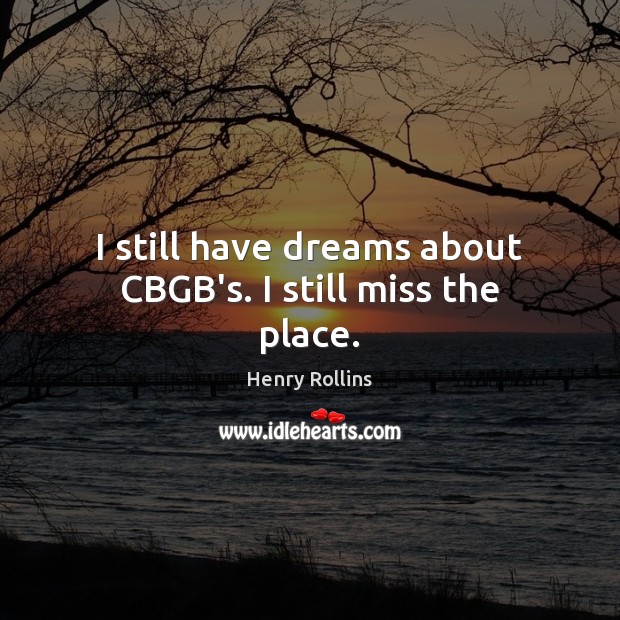 I still have dreams about CBGB’s. I still miss the place. Henry Rollins Picture Quote