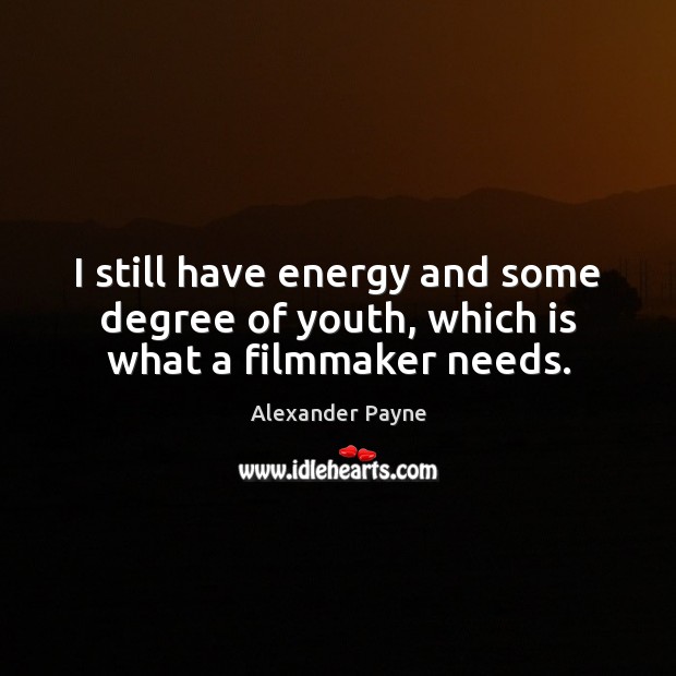 I still have energy and some degree of youth, which is what a filmmaker needs. Image