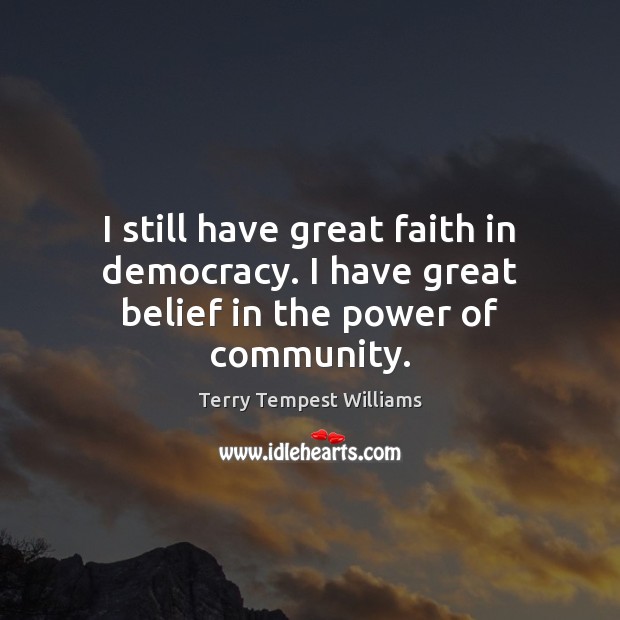 I still have great faith in democracy. I have great belief in the power of community. Image