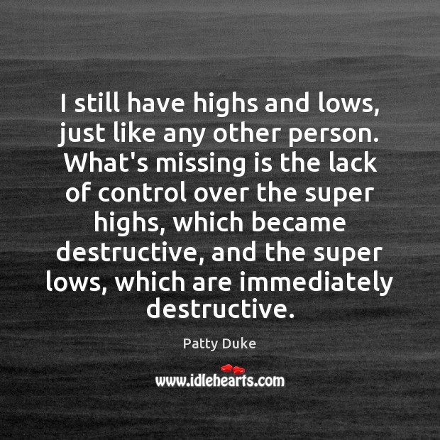 I still have highs and lows, just like any other person. What’s Patty Duke Picture Quote