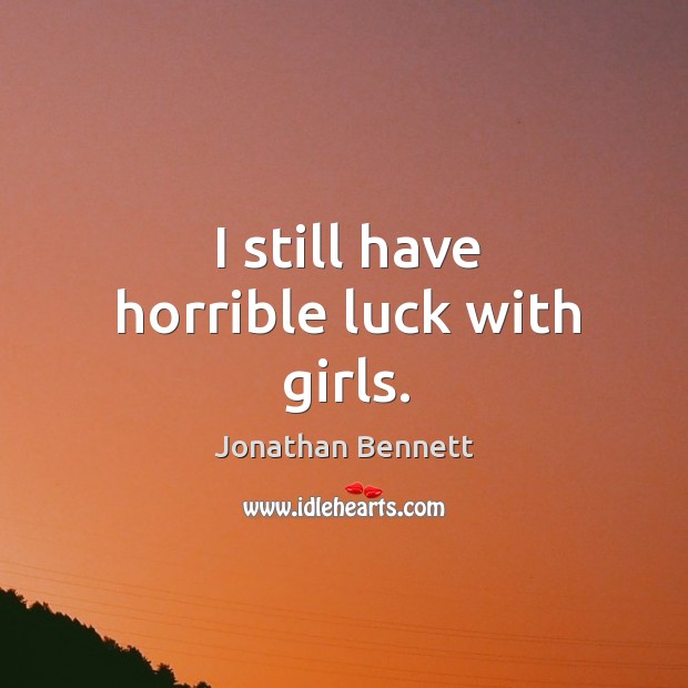 I still have horrible luck with girls. Jonathan Bennett Picture Quote