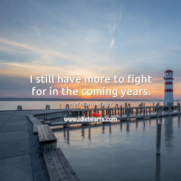 I still have more to fight for in the coming years. Hermann Maier Picture Quote