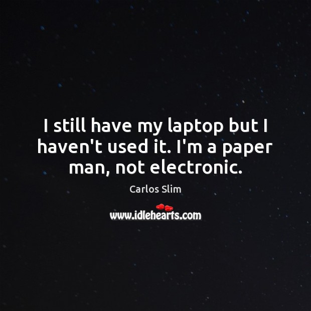 I still have my laptop but I haven’t used it. I’m a paper man, not electronic. Carlos Slim Picture Quote