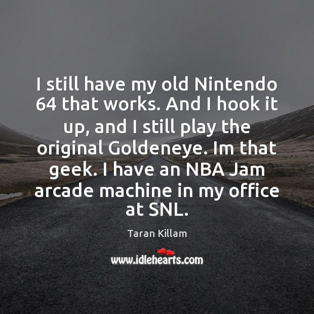 I still have my old Nintendo 64 that works. And I hook it Taran Killam Picture Quote