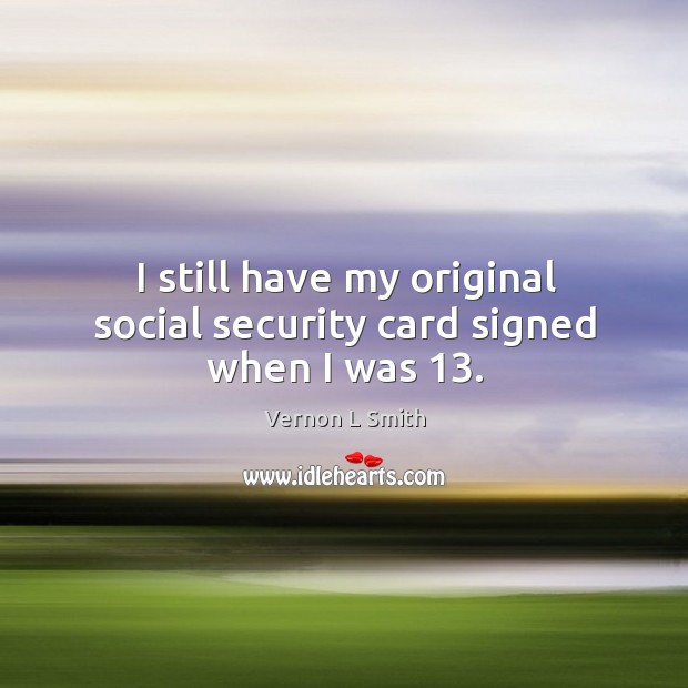 I still have my original social security card signed when I was 13. Vernon L Smith Picture Quote