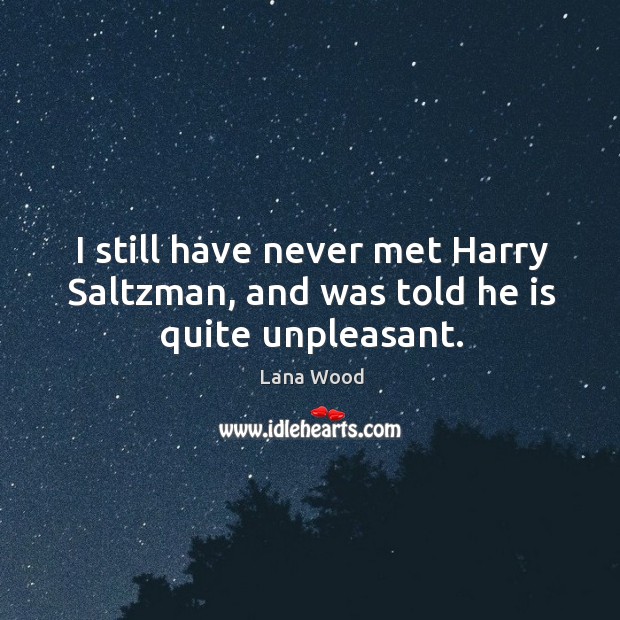 I still have never met harry saltzman, and was told he is quite unpleasant. Lana Wood Picture Quote
