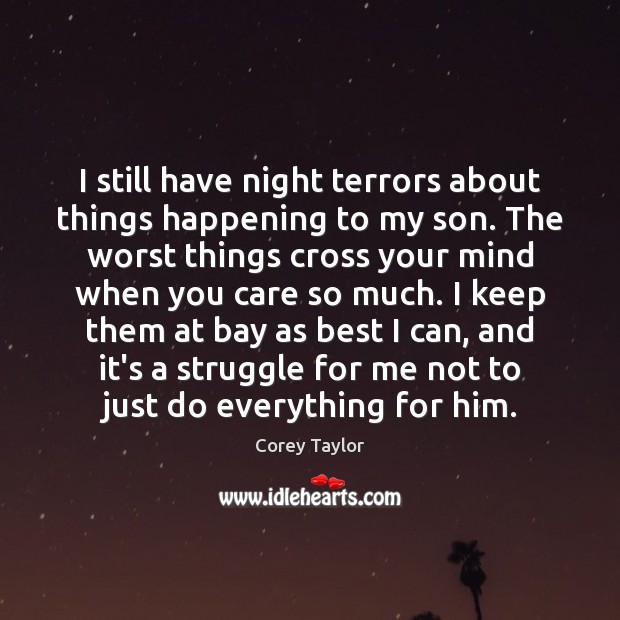 I still have night terrors about things happening to my son. The Corey Taylor Picture Quote