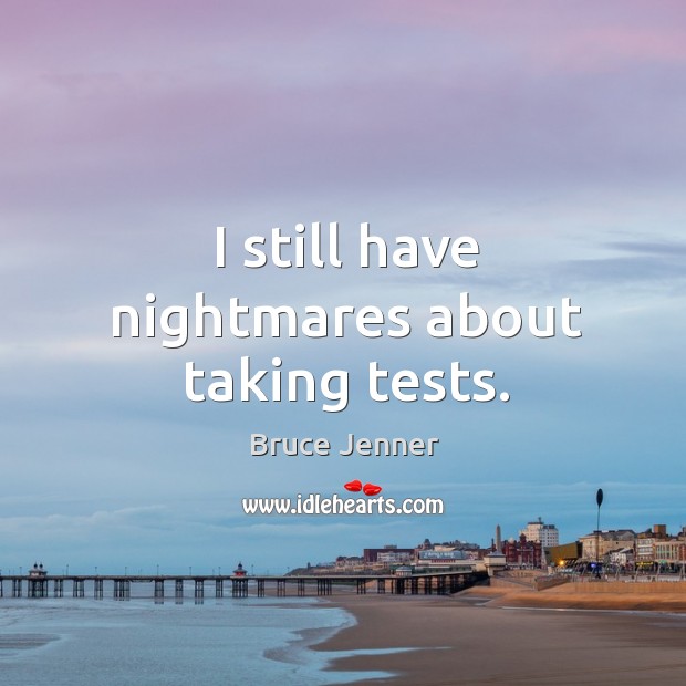 I still have nightmares about taking tests. Bruce Jenner Picture Quote
