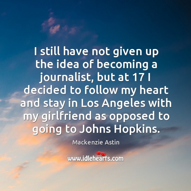 I still have not given up the idea of becoming a journalist, but at 17 I decided to Mackenzie Astin Picture Quote