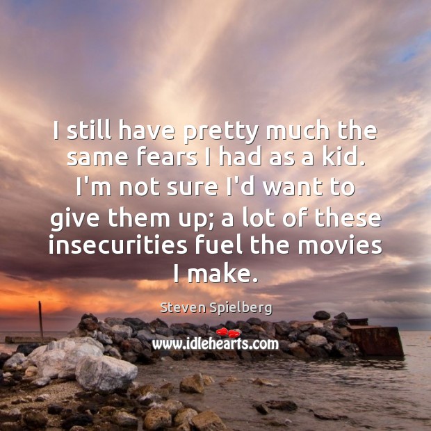 I still have pretty much the same fears I had as a Steven Spielberg Picture Quote