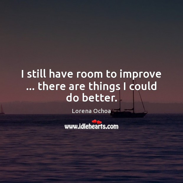 I still have room to improve … there are things I could do better. Lorena Ochoa Picture Quote