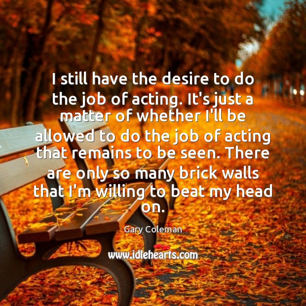 I still have the desire to do the job of acting. It’s Gary Coleman Picture Quote