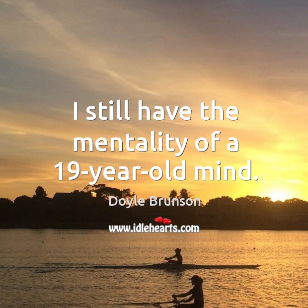 I still have the mentality of a 19-year-old mind. Doyle Brunson Picture Quote