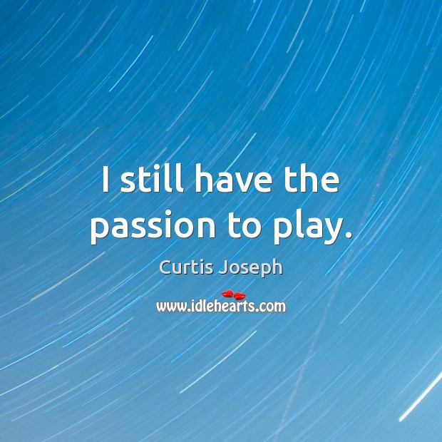 I still have the passion to play. Curtis Joseph Picture Quote