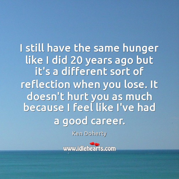 I still have the same hunger like I did 20 years ago but Hurt Quotes Image