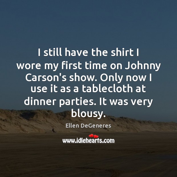 I still have the shirt I wore my first time on Johnny Ellen DeGeneres Picture Quote
