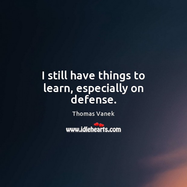 I still have things to learn, especially on defense. Thomas Vanek Picture Quote